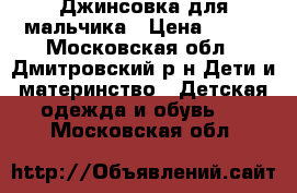 Джинсовка для мальчика › Цена ­ 250 - Московская обл., Дмитровский р-н Дети и материнство » Детская одежда и обувь   . Московская обл.